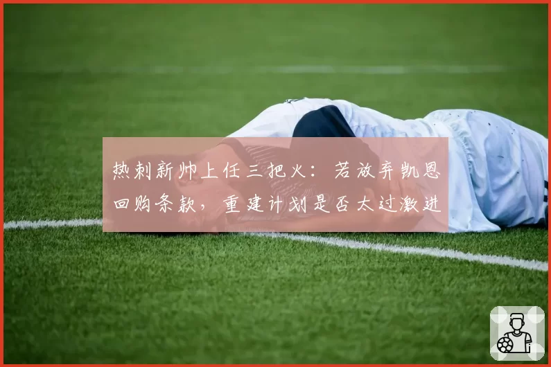 热刺新帅上任三把火:若放弃凯恩回购条款,重建计划是否太过激进?