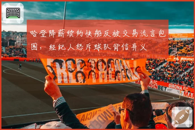 哈登降薪续约快船反被交易流言包围,经纪人怒斥球队背信弃义
