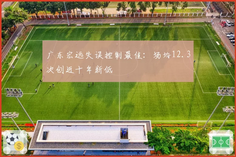 广东宏远失误控制最佳:场均12.3次创近十年新低