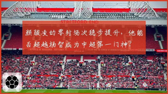 颜骏凌的零封场次稳步提升，他能否超越杨智成为中超第一门神？