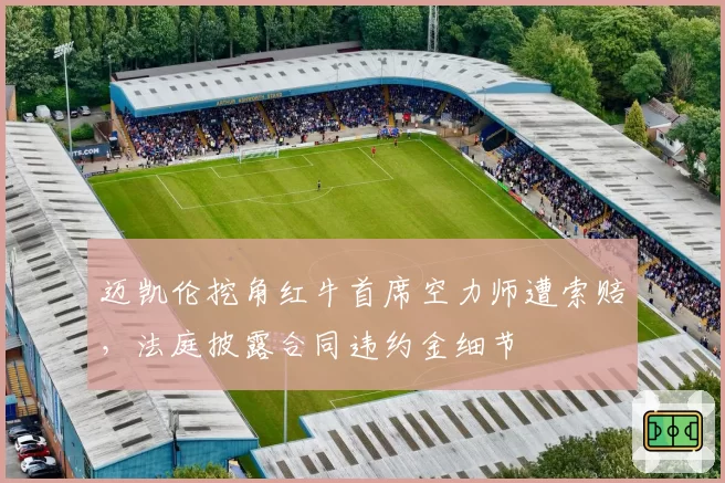 迈凯伦挖角红牛首席空力师遭索赔,法庭披露合同违约金细节