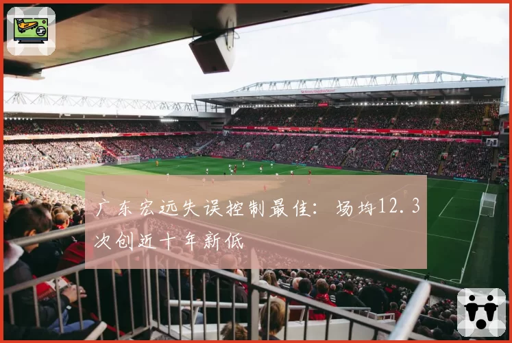 广东宏远失误控制最佳:场均12.3次创近十年新低
