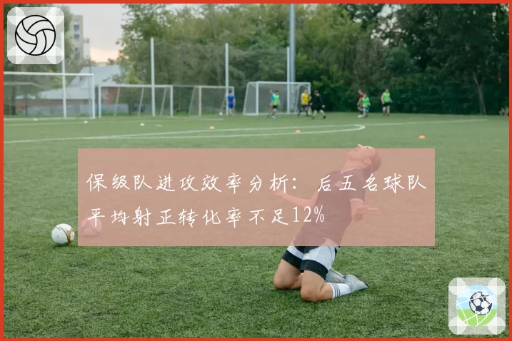 保级队进攻效率分析：后五名球队平均射正转化率不足12%