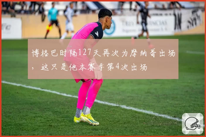 博格巴时隔127天再次为摩纳哥出场，这只是他本赛季第4次出场