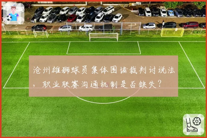 沧州雄狮球员集体围堵裁判讨说法，职业联赛沟通机制是否缺失？