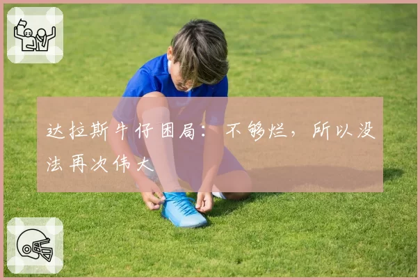 达拉斯牛仔困局：不够烂，所以没法再次伟大