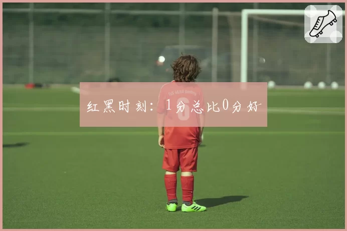 红黑时刻:1分总比0分好