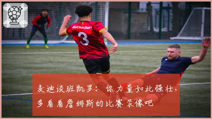 麦迪谈班凯罗：你力量如此强壮，多看看詹姆斯的比赛录像吧