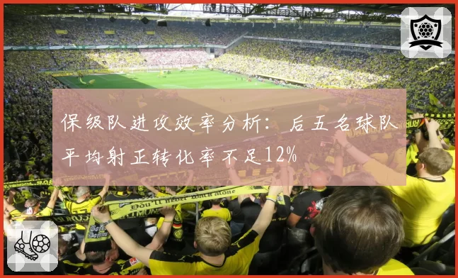 保级队进攻效率分析:后五名球队平均射正转化率不足12%