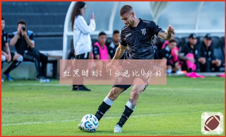红黑时刻:1分总比0分好
