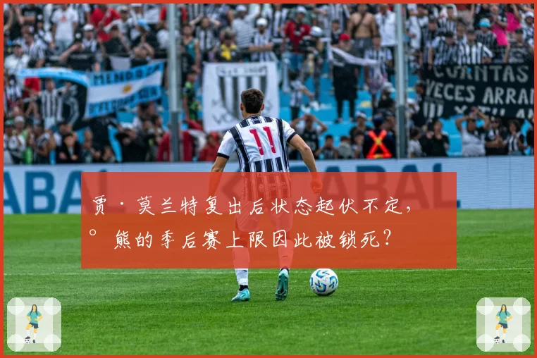 贾·莫兰特复出后状态起伏不定，灰熊的季后赛上限因此被锁死？
