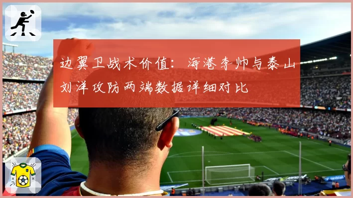 边翼卫战术价值：海港李帅与泰山刘洋攻防两端数据详细对比
